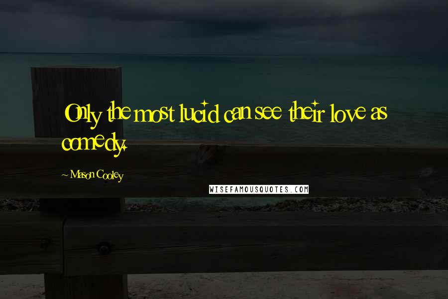 Mason Cooley Quotes: Only the most lucid can see their love as comedy.