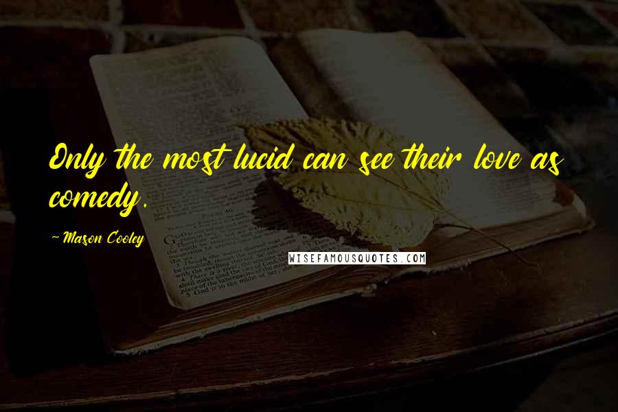 Mason Cooley Quotes: Only the most lucid can see their love as comedy.