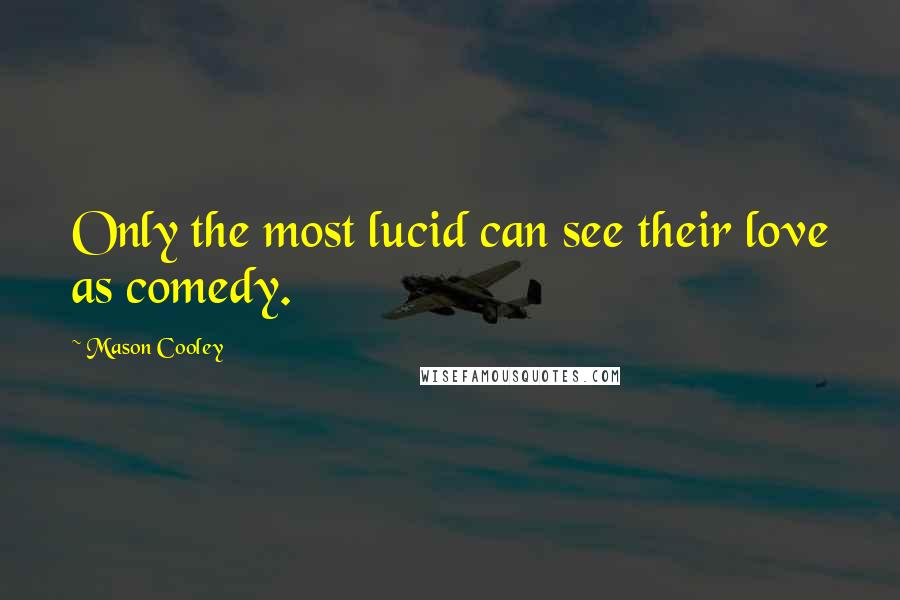 Mason Cooley Quotes: Only the most lucid can see their love as comedy.