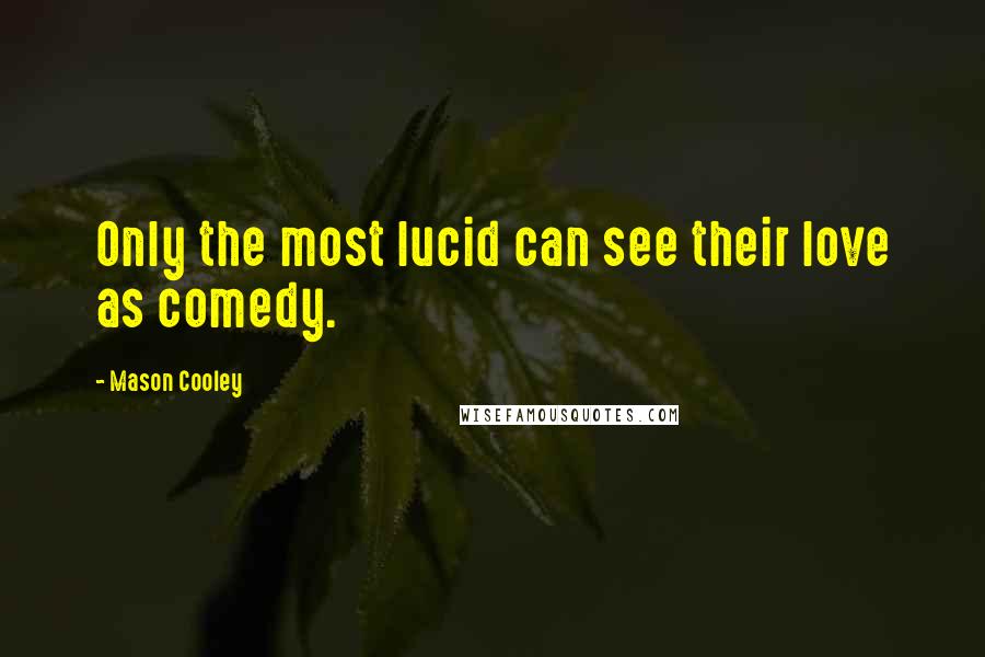 Mason Cooley Quotes: Only the most lucid can see their love as comedy.