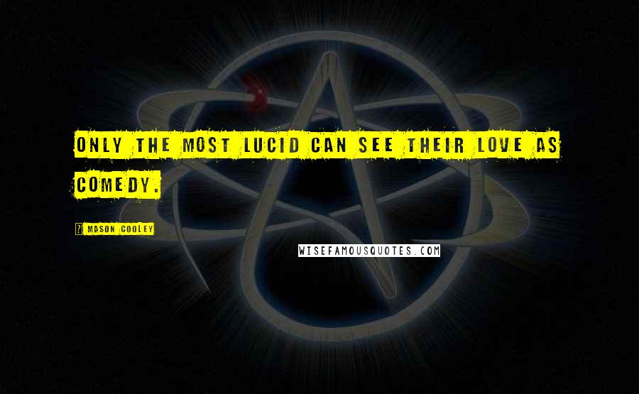 Mason Cooley Quotes: Only the most lucid can see their love as comedy.