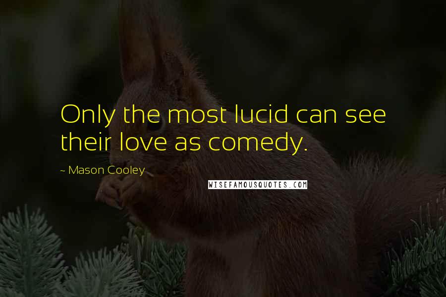 Mason Cooley Quotes: Only the most lucid can see their love as comedy.