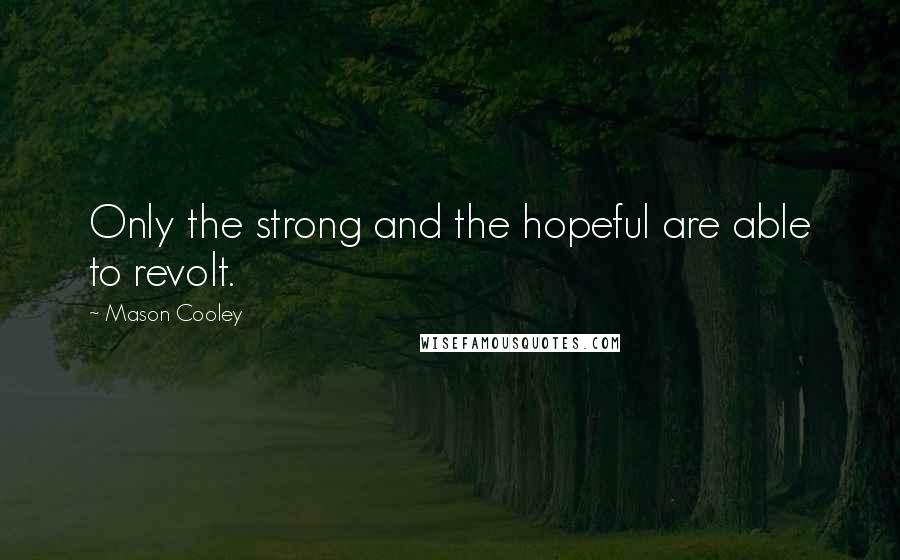 Mason Cooley Quotes: Only the strong and the hopeful are able to revolt.