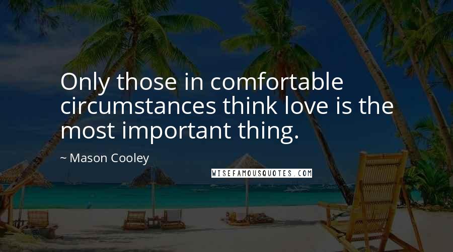 Mason Cooley Quotes: Only those in comfortable circumstances think love is the most important thing.