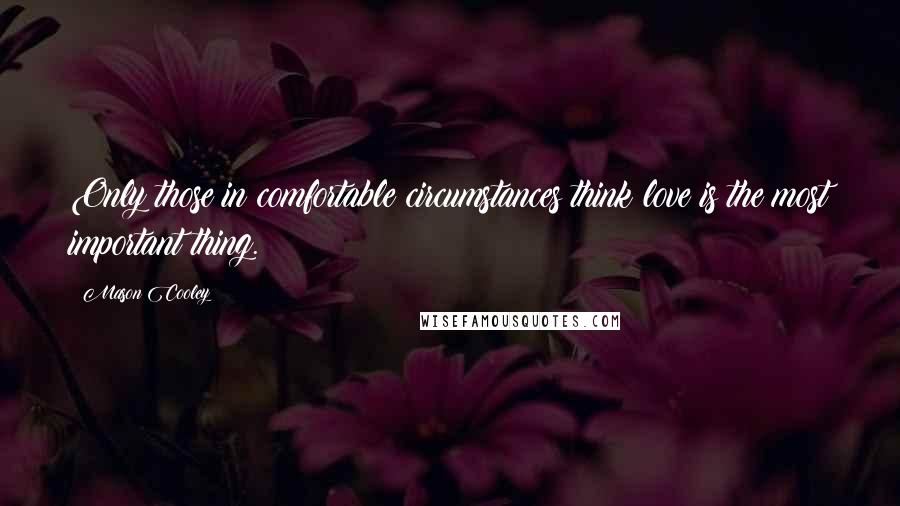 Mason Cooley Quotes: Only those in comfortable circumstances think love is the most important thing.