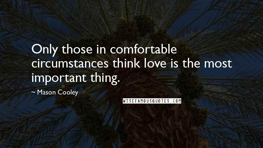 Mason Cooley Quotes: Only those in comfortable circumstances think love is the most important thing.