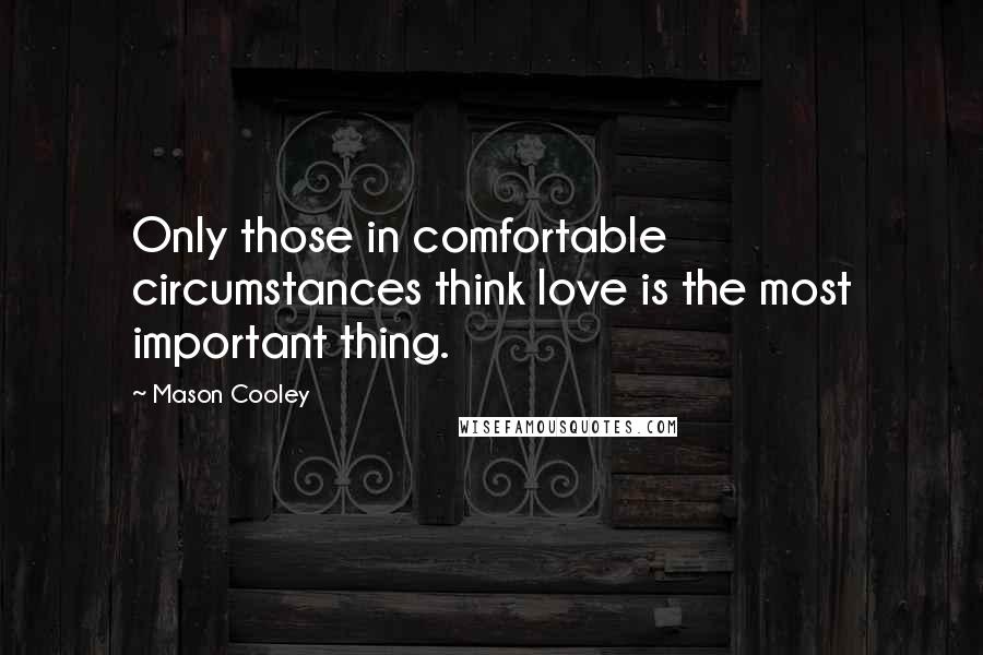 Mason Cooley Quotes: Only those in comfortable circumstances think love is the most important thing.