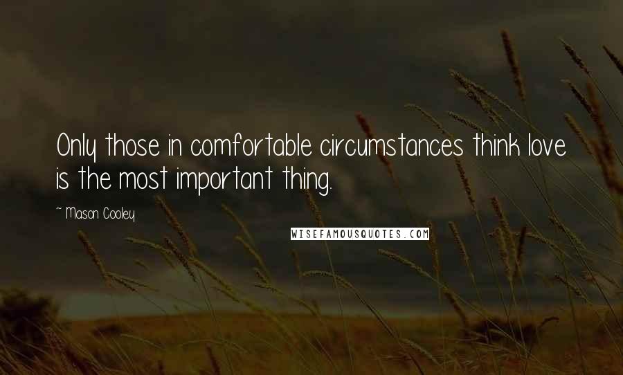 Mason Cooley Quotes: Only those in comfortable circumstances think love is the most important thing.