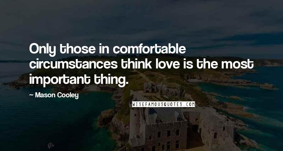 Mason Cooley Quotes: Only those in comfortable circumstances think love is the most important thing.