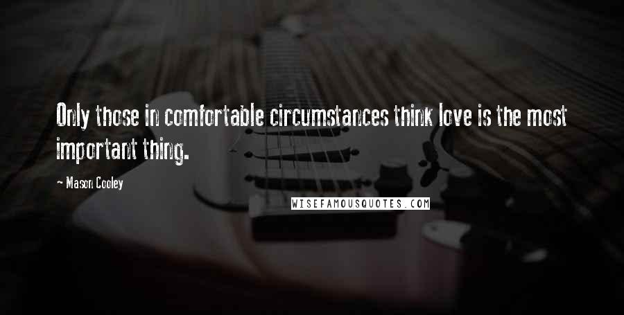 Mason Cooley Quotes: Only those in comfortable circumstances think love is the most important thing.