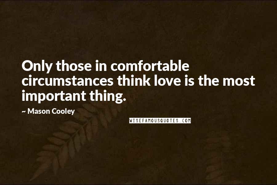 Mason Cooley Quotes: Only those in comfortable circumstances think love is the most important thing.