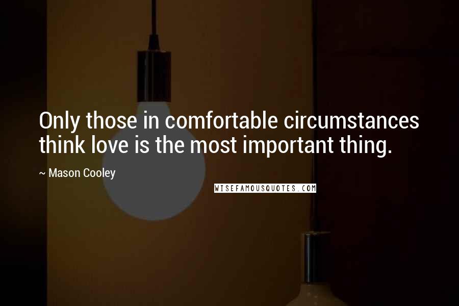 Mason Cooley Quotes: Only those in comfortable circumstances think love is the most important thing.