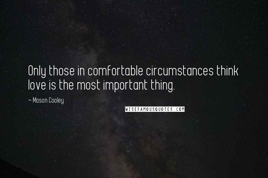 Mason Cooley Quotes: Only those in comfortable circumstances think love is the most important thing.