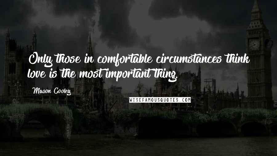 Mason Cooley Quotes: Only those in comfortable circumstances think love is the most important thing.