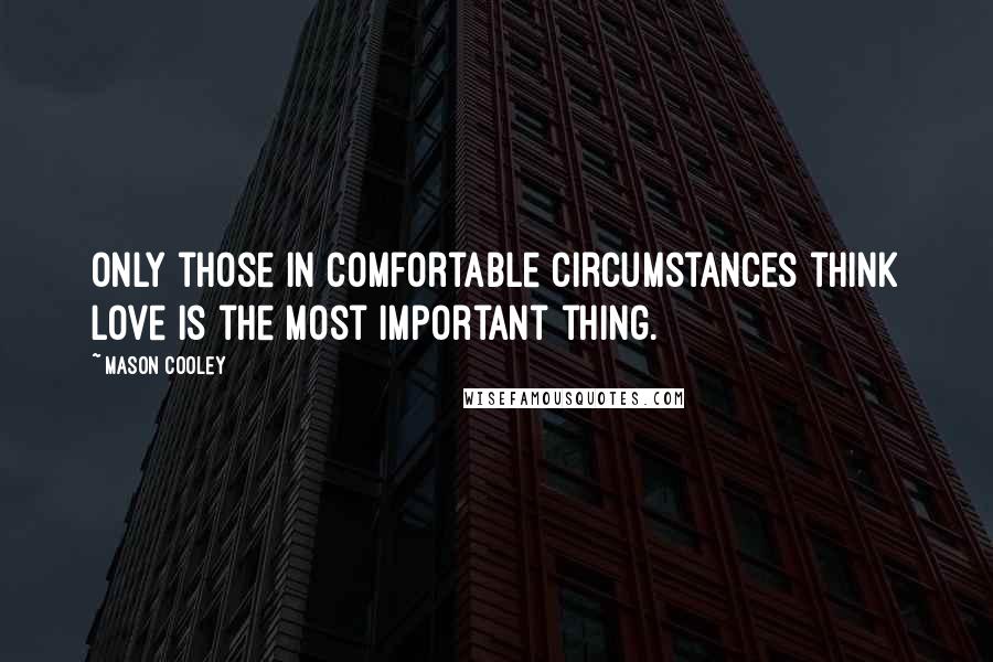 Mason Cooley Quotes: Only those in comfortable circumstances think love is the most important thing.