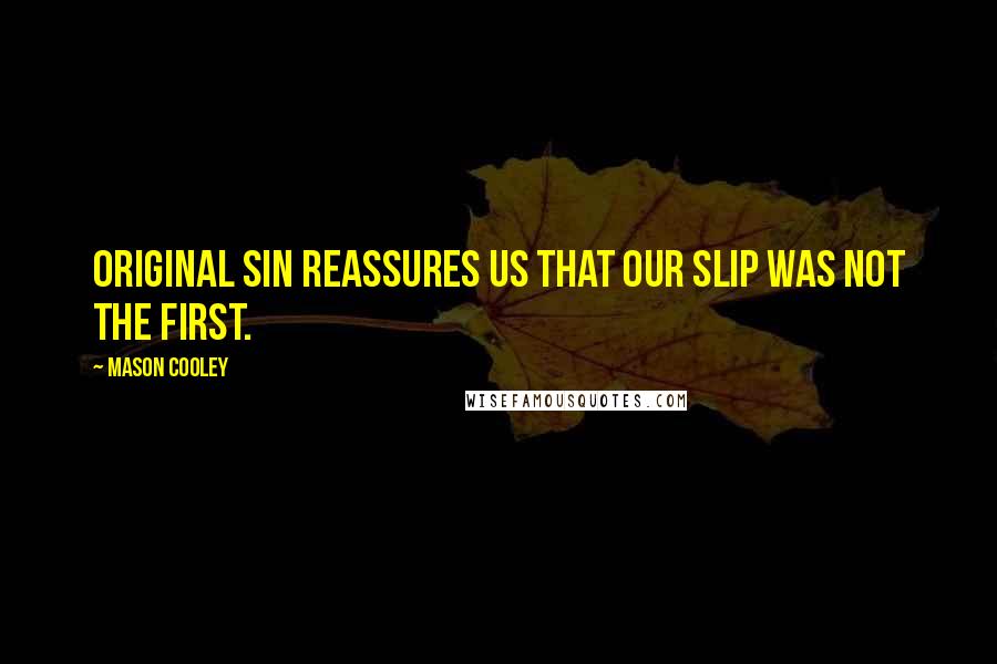 Mason Cooley Quotes: Original sin reassures us that our slip was not the first.