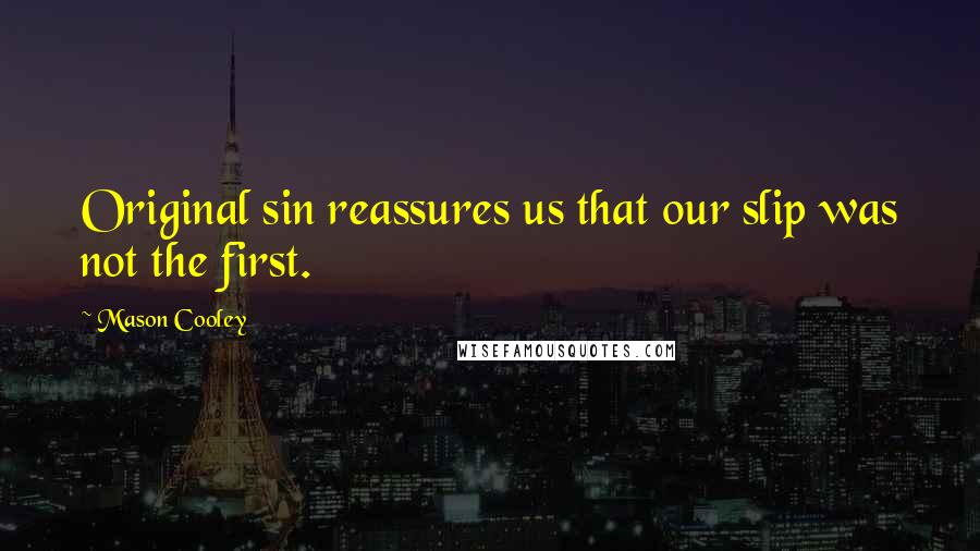 Mason Cooley Quotes: Original sin reassures us that our slip was not the first.