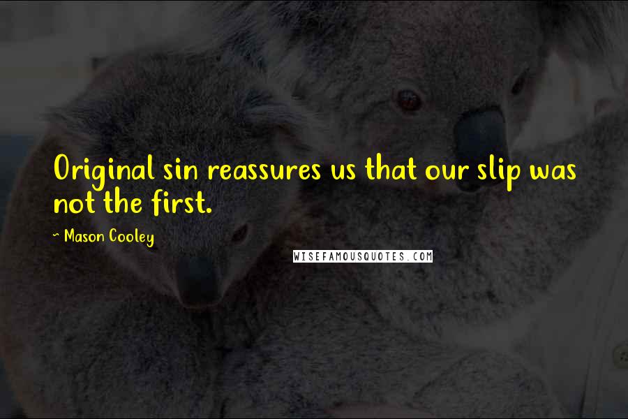 Mason Cooley Quotes: Original sin reassures us that our slip was not the first.