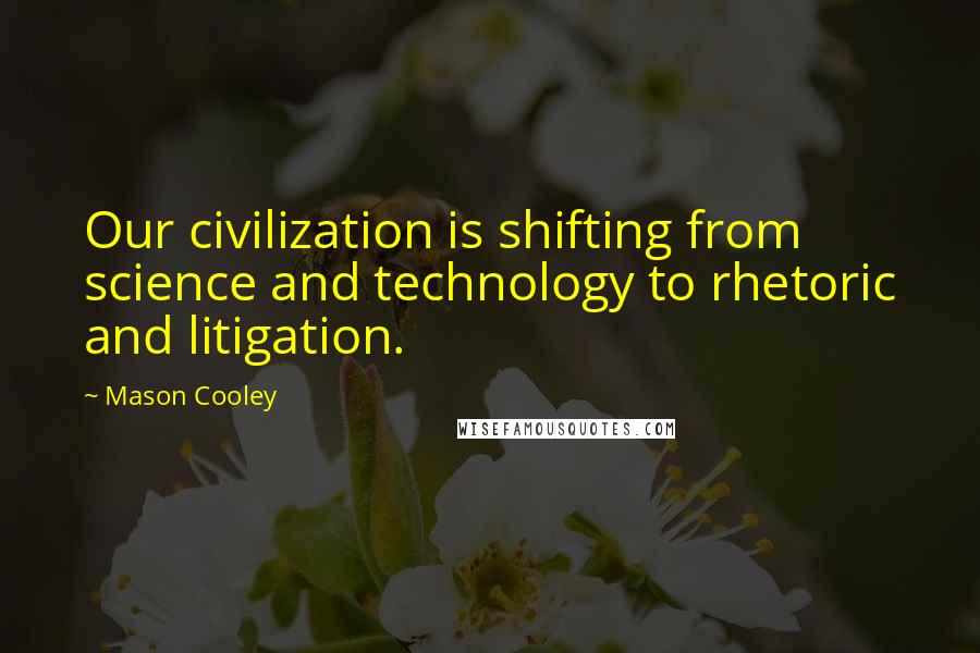 Mason Cooley Quotes: Our civilization is shifting from science and technology to rhetoric and litigation.