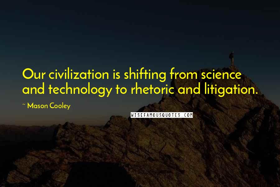 Mason Cooley Quotes: Our civilization is shifting from science and technology to rhetoric and litigation.