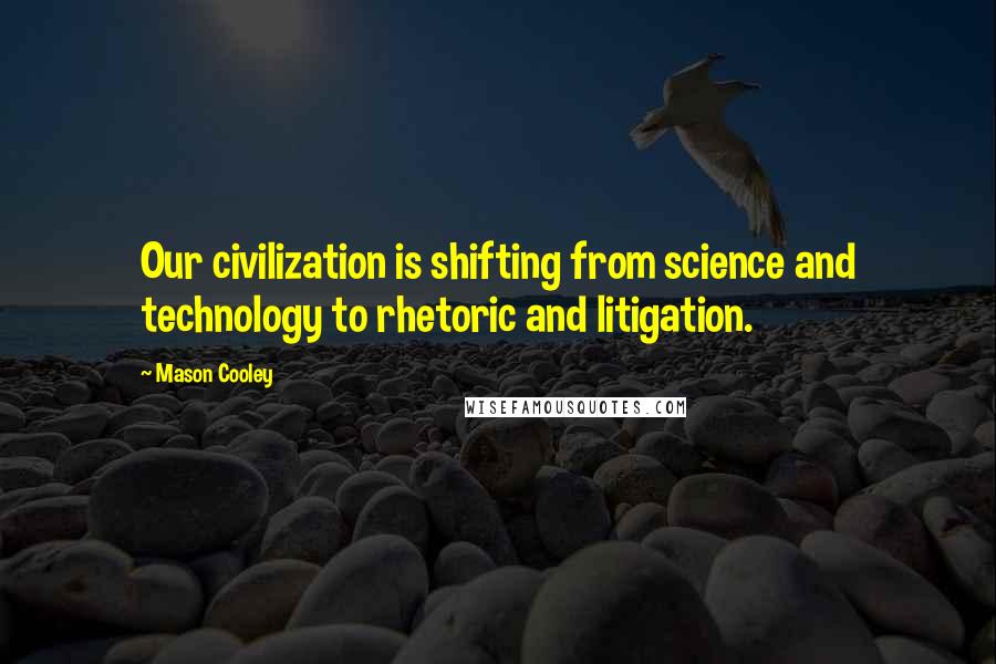 Mason Cooley Quotes: Our civilization is shifting from science and technology to rhetoric and litigation.