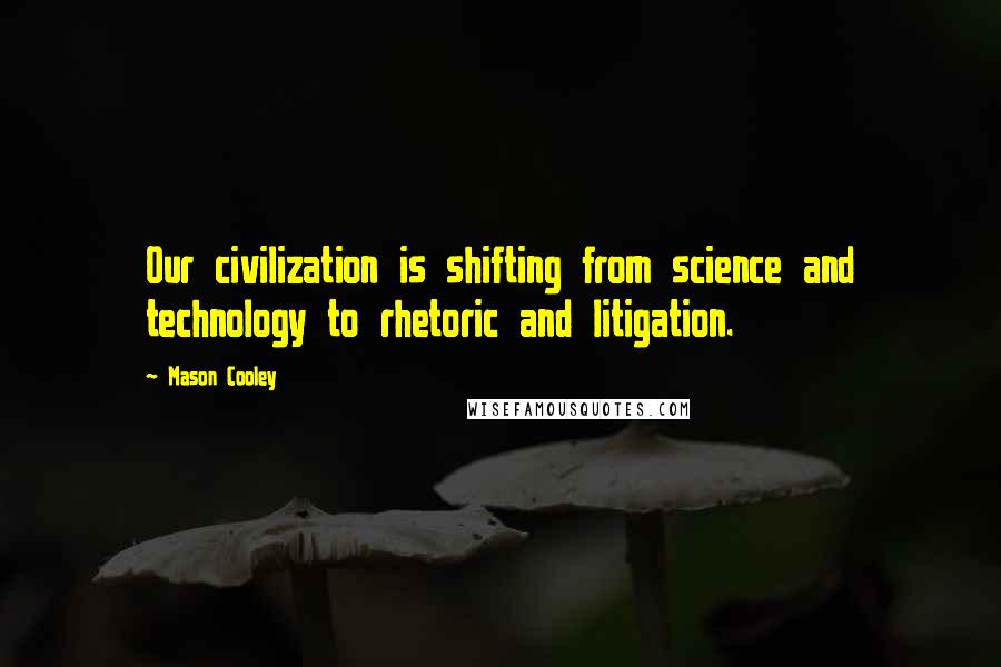 Mason Cooley Quotes: Our civilization is shifting from science and technology to rhetoric and litigation.