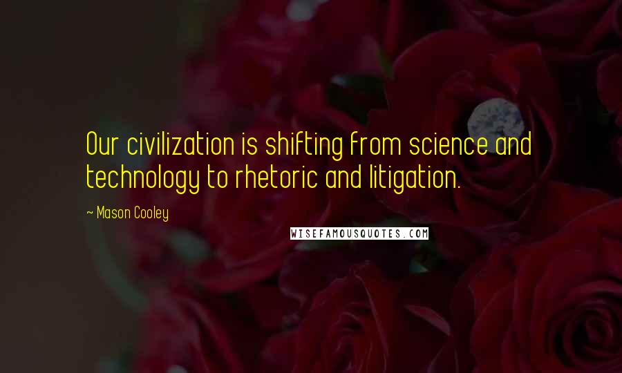 Mason Cooley Quotes: Our civilization is shifting from science and technology to rhetoric and litigation.