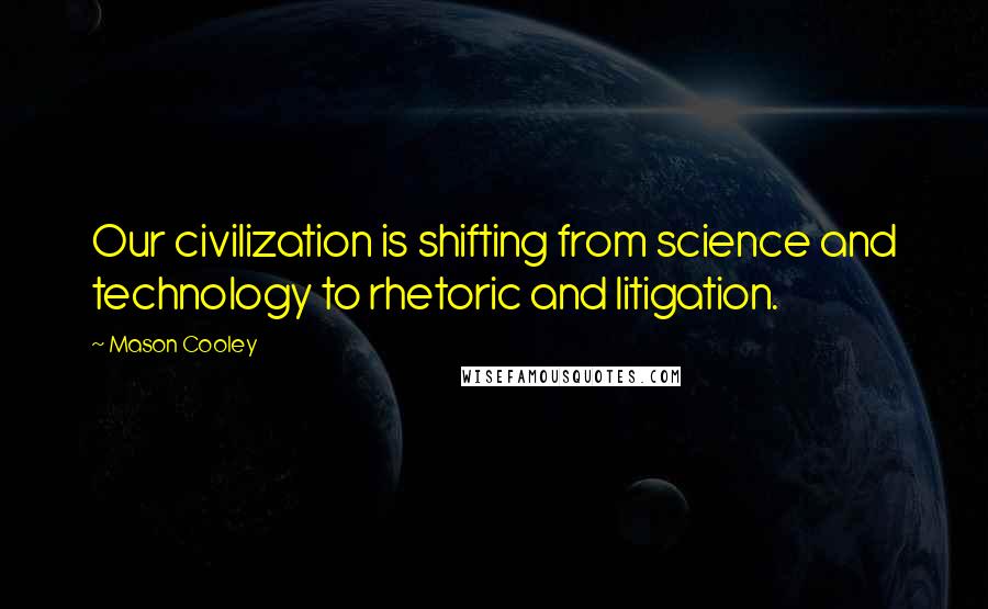 Mason Cooley Quotes: Our civilization is shifting from science and technology to rhetoric and litigation.