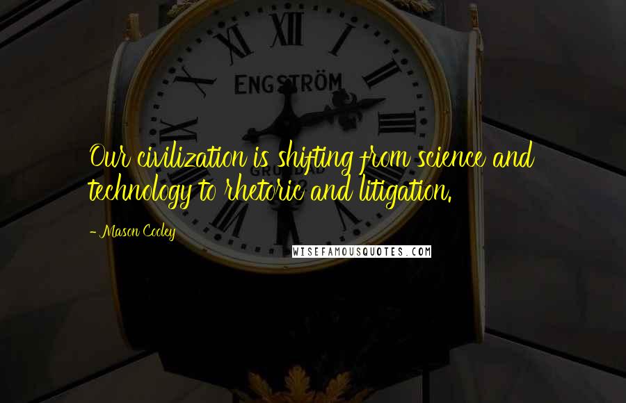 Mason Cooley Quotes: Our civilization is shifting from science and technology to rhetoric and litigation.