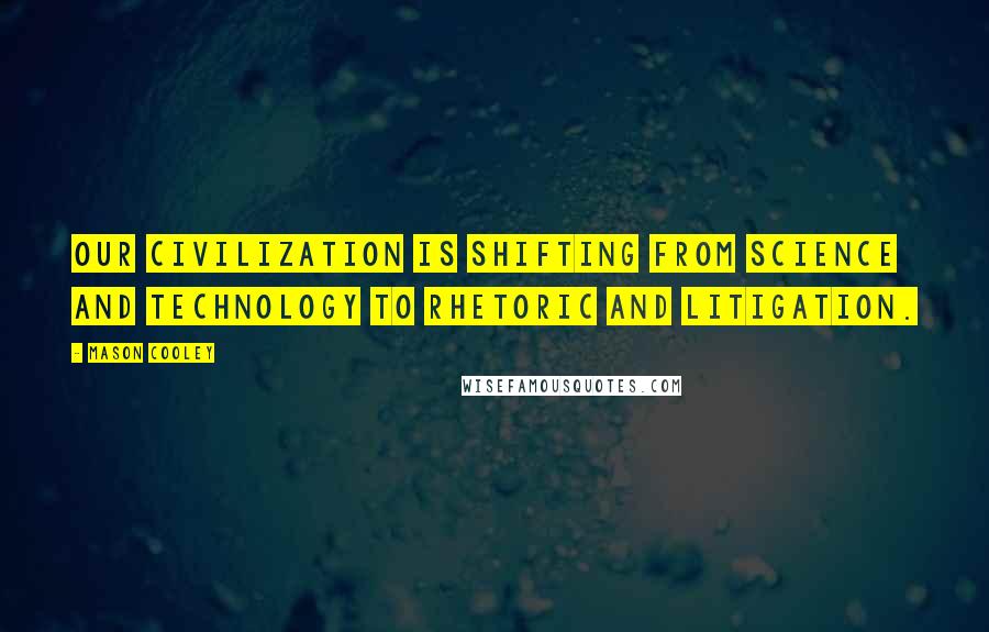 Mason Cooley Quotes: Our civilization is shifting from science and technology to rhetoric and litigation.