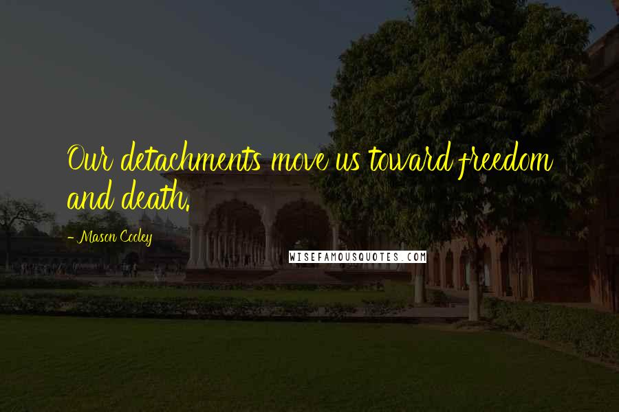 Mason Cooley Quotes: Our detachments move us toward freedom and death.
