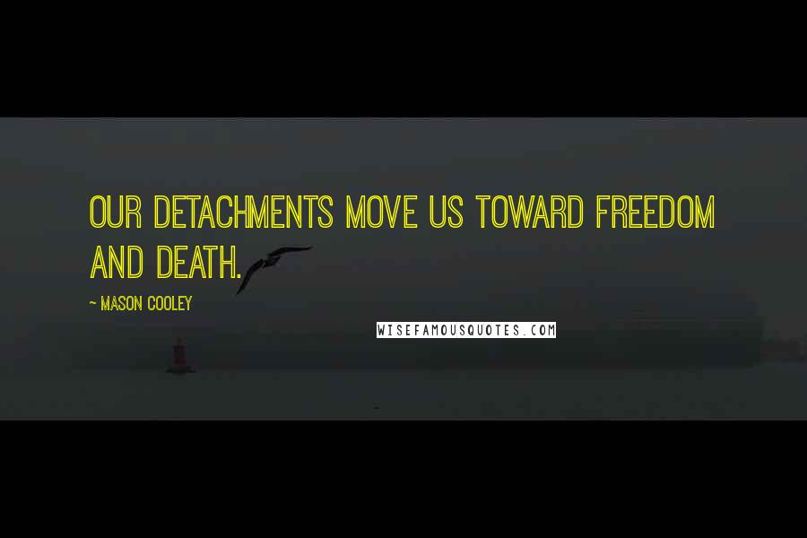 Mason Cooley Quotes: Our detachments move us toward freedom and death.
