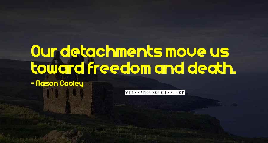 Mason Cooley Quotes: Our detachments move us toward freedom and death.