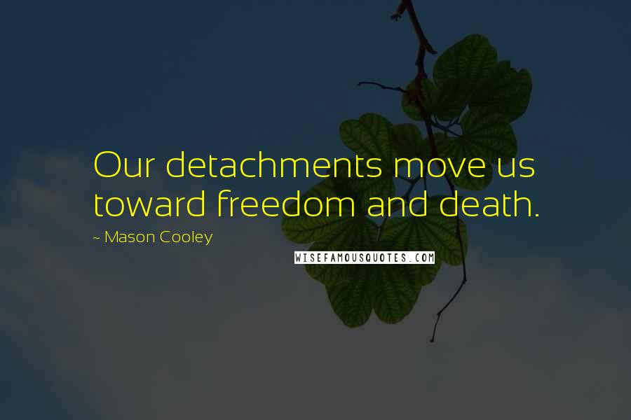 Mason Cooley Quotes: Our detachments move us toward freedom and death.