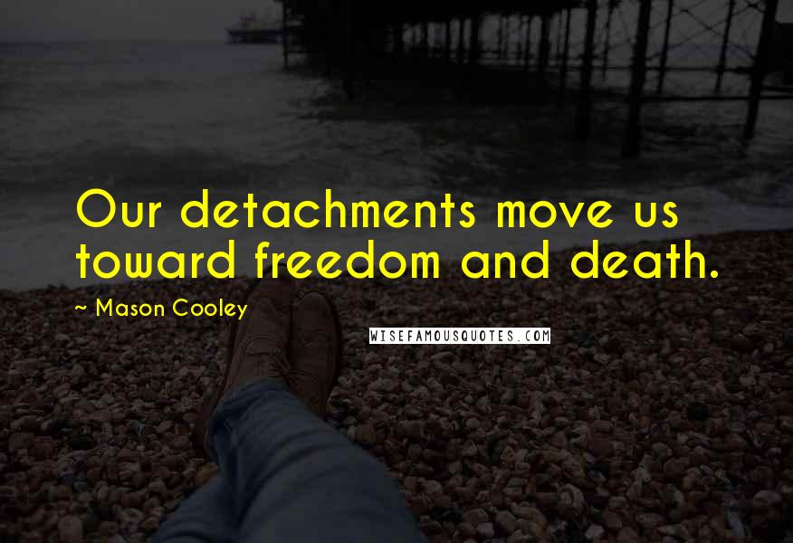 Mason Cooley Quotes: Our detachments move us toward freedom and death.