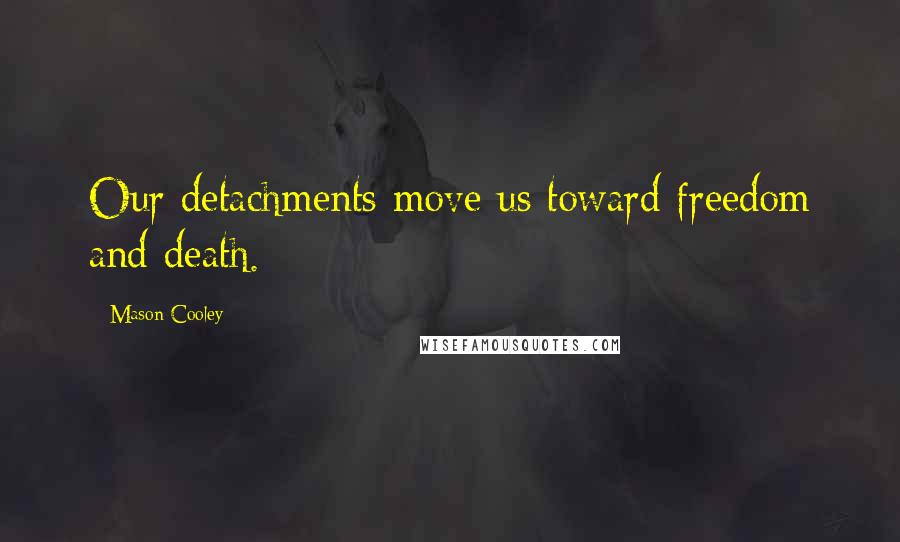 Mason Cooley Quotes: Our detachments move us toward freedom and death.