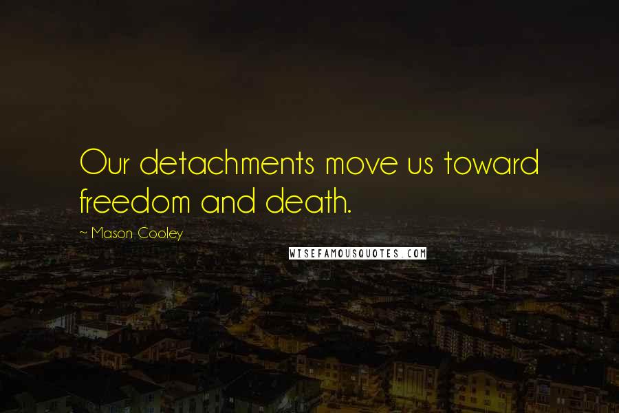 Mason Cooley Quotes: Our detachments move us toward freedom and death.