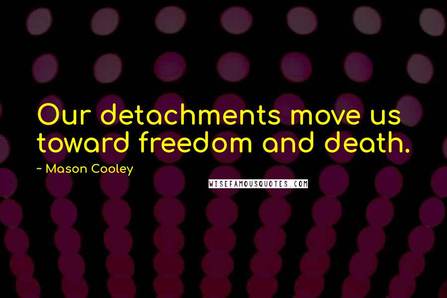 Mason Cooley Quotes: Our detachments move us toward freedom and death.