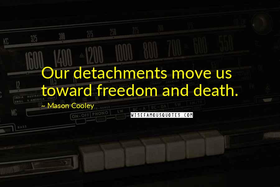 Mason Cooley Quotes: Our detachments move us toward freedom and death.