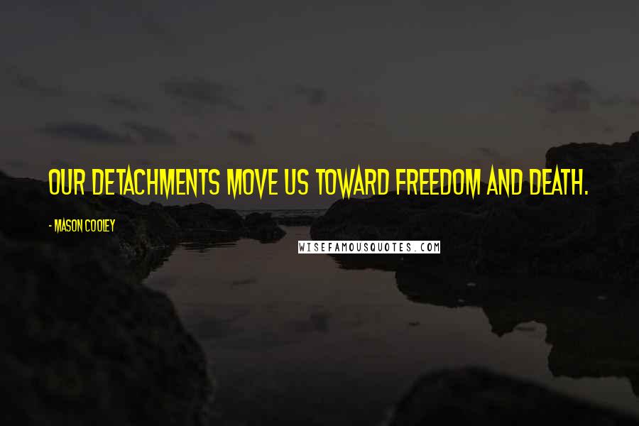 Mason Cooley Quotes: Our detachments move us toward freedom and death.
