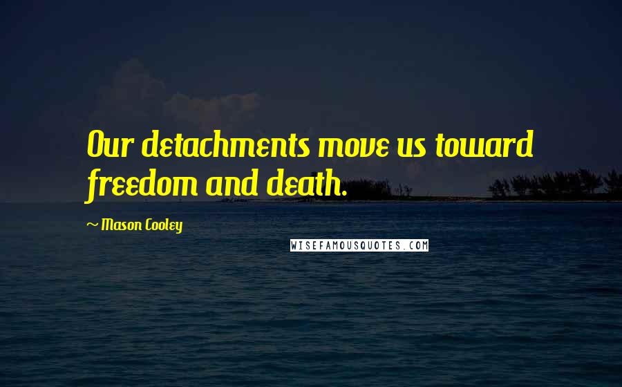 Mason Cooley Quotes: Our detachments move us toward freedom and death.