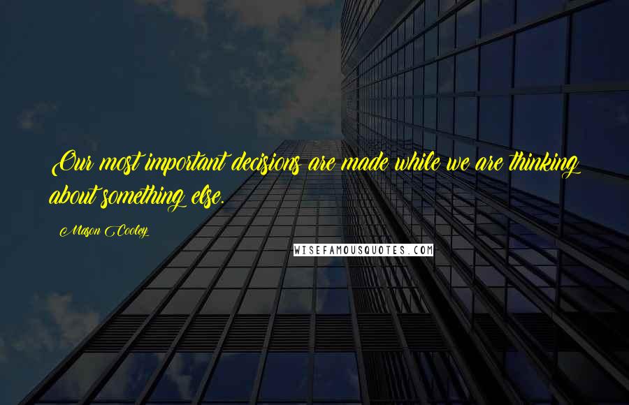 Mason Cooley Quotes: Our most important decisions are made while we are thinking about something else.