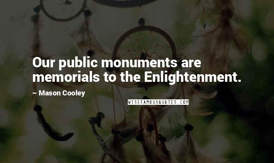Mason Cooley Quotes: Our public monuments are memorials to the Enlightenment.