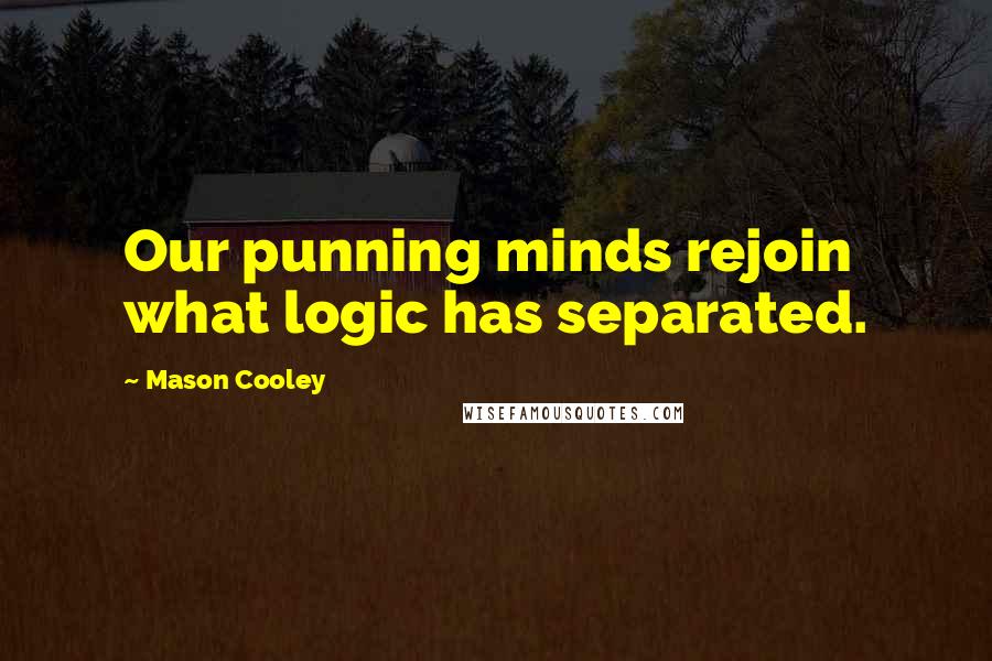 Mason Cooley Quotes: Our punning minds rejoin what logic has separated.