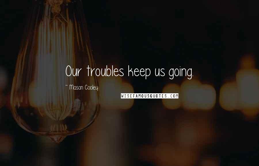 Mason Cooley Quotes: Our troubles keep us going.