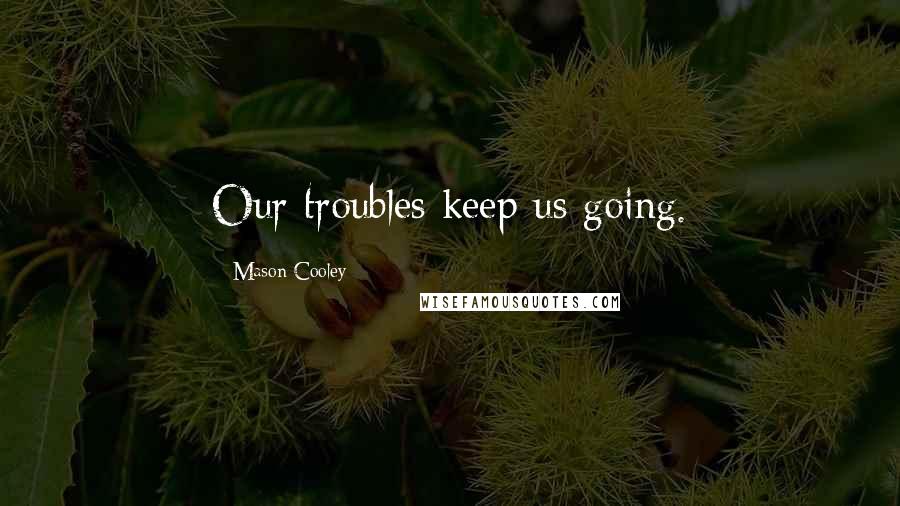 Mason Cooley Quotes: Our troubles keep us going.