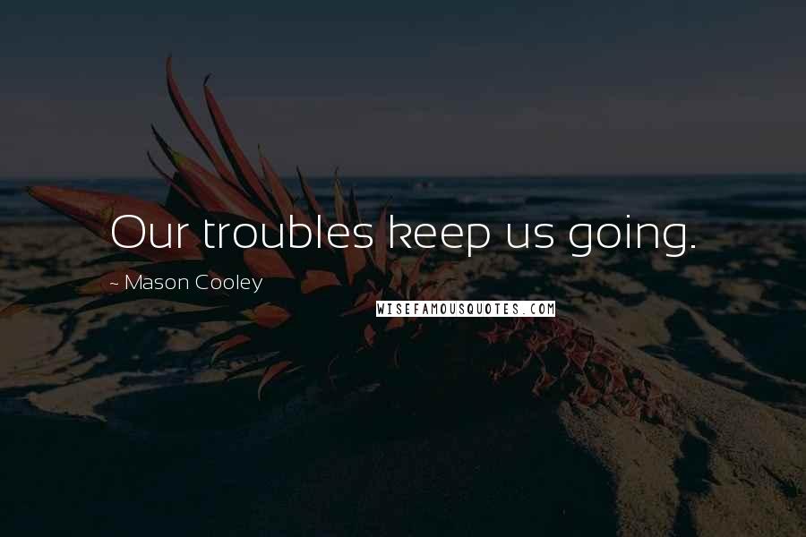 Mason Cooley Quotes: Our troubles keep us going.