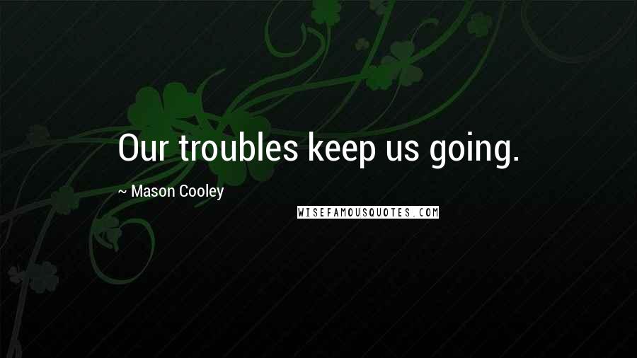 Mason Cooley Quotes: Our troubles keep us going.