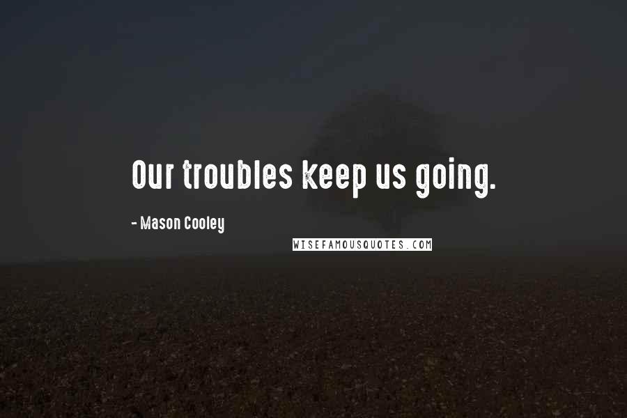 Mason Cooley Quotes: Our troubles keep us going.