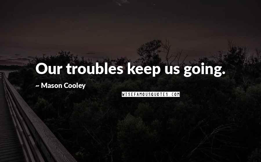 Mason Cooley Quotes: Our troubles keep us going.